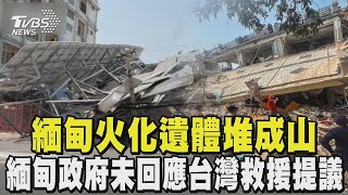 緬甸火化遺體堆成山 死傷已超過七千 台灣搜救隊未赴救災因「緬甸政府未回應」｜TVBS新聞