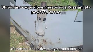 Ukrainian troops down mysterious Russian jet powered drone