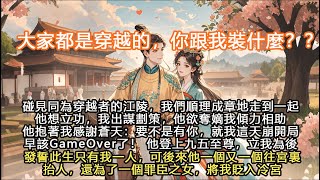 完結穿越腦洞爽文：碰見同為穿越者的江陵，我們順理成章地走到一起他想立功，我出謀劃策，他欲奪嫡我傾力相助他抱著我感謝蒼天：要不是有你，就我這天崩開局早該GameOver了！ 他登上九五至尊，立我為後發誓