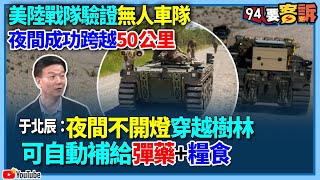 【94要客訴】美陸戰隊驗證無人車隊！夜間成功跨越50公里！于北辰：夜間不開燈穿越樹林！可自動補給彈藥+糧食
