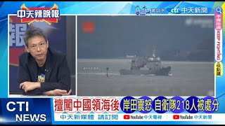 【每日必看】擅闖中國領海後 岸田震怒 自衛隊218人被處分｜日艦闖中國領海 "岸田震怒" 20240720｜辣晚報