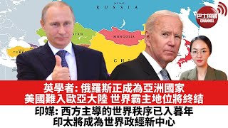 【時事評論】英學者：俄羅斯正成為亞洲國家 美國難入歐亞大陸 世界霸主地位將終結。印媒：西方主導的世界秩序已入暮年 印太將成為世界政經新中心。22年4月29日