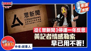 粵讀博覽《從《眾新聞》停運一年反思 黃記者情感勒索早已用不著！》作者：說書人
