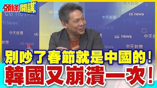 別吵了春節就是中國的!韓國又崩潰一次! | 中國農曆新年!認列人類非物質文化遺產!【頭條開講】精華版 @中天電視CtiTv