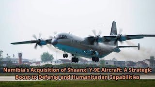Namibia's Acquisition of Shaanxi Y 9E Aircraft A Strategic Boost to Defense and Humanitarian Capabil