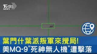 葉門什葉派叛軍來攪局! 美MQ-9「死神無人機」遭擊落｜十點不一樣20231109