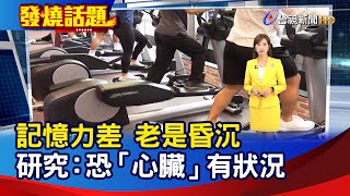 記憶力差 老是昏沉 研究：恐「心臟」有狀況【發燒話題】-20250713
