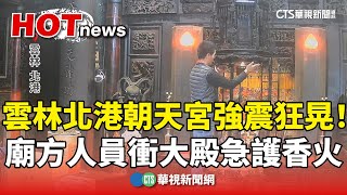雲林北港朝天宮強震狂晃！　廟方人員衝大殿急護香火｜華視新聞 20250121 @CtsTw