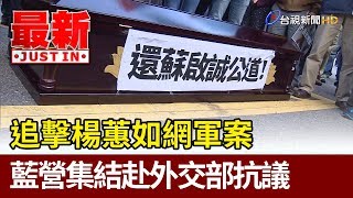 追擊楊蕙如網軍案  藍營集結赴外交部抗議【最新快訊】