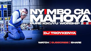 NYIMBO CIA MAHOYA | PURE KIKUYU WORSHIP MIX 2024 | DJ TROY KENYA