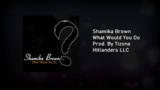 Shamika Brown-What Would You Do (Official Audio) Prod. By Tizone