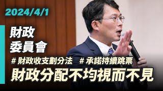 【國昌質詢】財政分配不均視而不見　承諾的改革持續跳票｜2024-04-01｜財政委員會