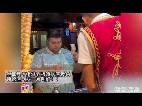 土耳其冰淇淋老板遭顾客反杀，评论区网友一片叫好！！