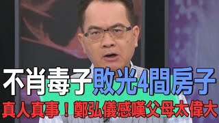 不肖毒子敗光4間房子  真人真事！鄭弘儀感嘆父母太偉大【新聞挖挖哇】