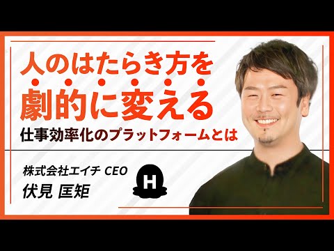 人のはたらき方を劇的に変える仕事効率化のプラットフォームとは / 株式会社エイチ CEO - 伏見 匡矩