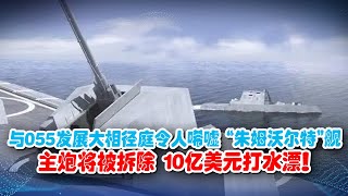 與055發展大相徑庭，令人唏噓，“朱姆沃爾特”艦主砲將被拆除”，一炮未發即拆除，10億美元打水漂！【一號哨所】