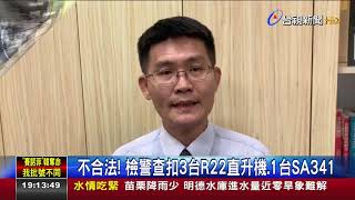 直升機違法偷飛! 檢警突襲搜索全數查扣