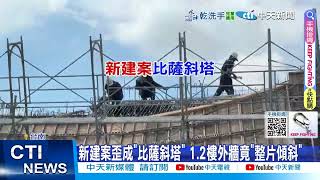 【每日必看】新建案歪成"比薩斜塔" 1.2樓外牆竟"整片傾斜" 20250522