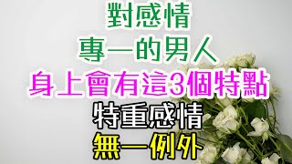 對感情專一的男人，身上會有這3個特點，特重感情，無一例外。#吸引男人的方法 #情感價值提升 #高價值戀愛 #戀愛心理戰 #戀愛心理暗示 #讓男人心甘情願愛你 #愛情中的心理學技巧 #
