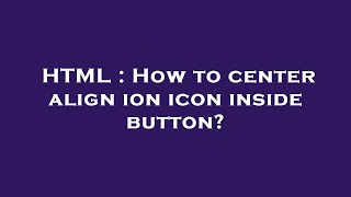 HTML : How to center align ion icon inside button?