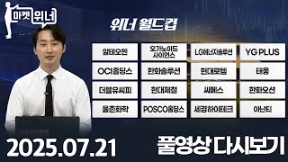 LG에너지솔루션 YG_PLUS OCI홀딩스 한화솔루션 현대로템 태웅 더블유씨피 현대제철 씨메스 한화오션 율촌화학 POSCO홀딩스 세경하이테크 아난티 | 마켓 위너(20250721)
