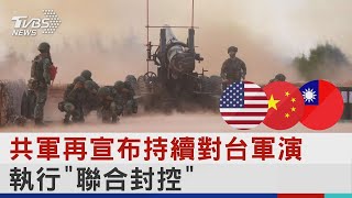 共軍再宣布持續對台軍演 執行「聯合封控」｜TVBS新聞