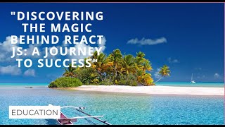 "Discovering the Magic Behind React JS: A Journey to Success"