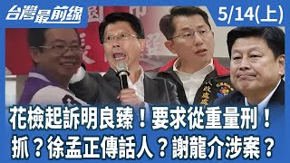 花檢起訴明良臻！要求從重量刑！ 抓？徐孟正傳話人？謝龍介涉案？【台灣最前線】2025.05.14(上)