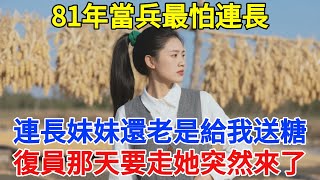 81年當兵最怕連長，連長妹妹還老是給我送糖，復員那天要走她突然來了【舊時風華】#故事 #近代史 #老故事 #情感故事