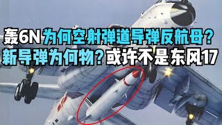 轰6N为何需要空射弹道导弹反航母？新导弹为何物？或许不是东风17