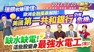 瑞銀收購瑞信!歐洲金融風暴解除!美國第一共和銀行仍有危機!?缺水缺電!這些股變身水電工!║林漢偉、楊育華、謝晨彥║2023.3.20