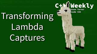 C++ Weekly - Ep 436 - Transforming Lambda Captures