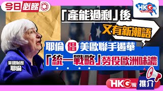 【HKG報推介‧今日必睇】「產能過剩」後又有新潮語 耶倫倡美歐聯手遏華「統一戰略」勞役歐洲味濃