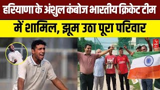 Haryana News: हरियाणा के अंशुल कंबोज भारतीय क्रिकेट टीम में शामिल, झूम उठा पूरा परिवार
