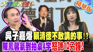 吳子嘉爆賴清德不敢講的事!?陳鳳馨氣到拍桌4字怒譙10分鐘!【#大新聞大爆卦】精華版2 @大新聞大爆卦HotNewsTalk