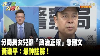 分局長女兒籲「政治正確」急刪文　黃敬平：最神註解！《大新聞大爆卦》精華片段