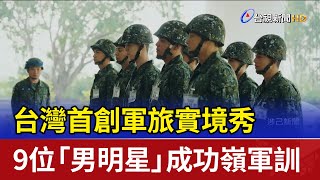 台灣首創軍旅實境秀 9位「男明星」成功嶺軍訓