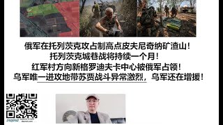 俄军在托列茨克攻占制高点皮夫尼奇纳矿渣山！托列茨克城巷战将持续一个月！红军村方向新格罗迪夫卡中心被俄军占领！乌军唯一进攻地带苏贾战斗异常激烈，乌军还在增援！