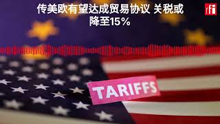 传美欧有望达成贸易协议 关税或降至15%