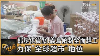 耶誕供貨緊!義烏解封全面趕工 力保「全球超市」地位｜方念華｜FOCUS全球新聞 20220912