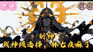 🔥完结🔥【斩神+系统+弥补遗憾+多女主】《斩神：我神级选择，林七夜麻了》穿越到斩神世界的赵南，获得了神级选择系统，只要做出选择就可以得到奖励。“选择拯救赵空城  奖励成为炎#玄幻#有声漫画#推文#斩神