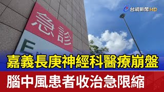 嘉義長庚神經科醫療崩盤 腦中風患者收治急限縮