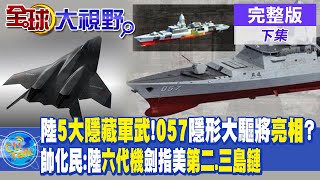中國5大隱藏軍武!"057"隱形大驅將亮相?帥化民:中國軍武劍指第二.第三島鏈!|【全球大視野 下】@全球大視野Global_Vision  20230519完整版