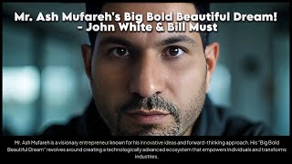 Mr. Ash Mufareh's Big Bold Beautiful Dream! - John White & Bill Must