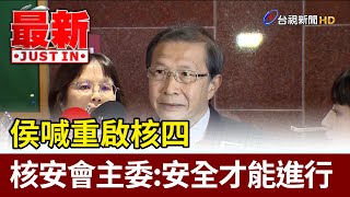 侯喊重啟核四 核安會主委：安全才能進行【最新快訊】