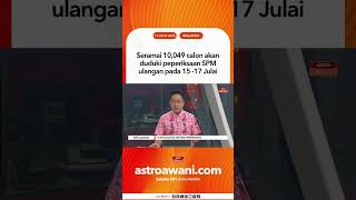 Seramai 10,049 calon akan duduki peperiksaan SPM ulangan pada 15-17 Julai