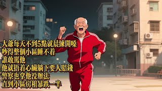 大爺每天不到5點，就晨練開嗓，吵得整個小區睡不着，誰敢罵他他就捂着心臟躺下要人賠錢，警察也拿他沒辦法|恐怖動漫|懸疑動漫|虐心動漫
