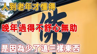 人到老年才懂得，晚年過得不舒心無助，多數是因為少了這三樣東西｜禪語點悟