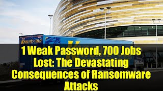 1 Weak Password, 700 Jobs Lost: The Devastating Consequences of Ransomware Attacks