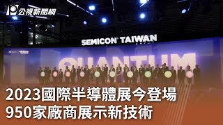 2023國際半導體展今登場 950家廠商展示新技術｜20230906 公視中晝新聞